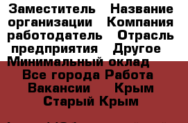 Заместитель › Название организации ­ Компания-работодатель › Отрасль предприятия ­ Другое › Минимальный оклад ­ 1 - Все города Работа » Вакансии   . Крым,Старый Крым